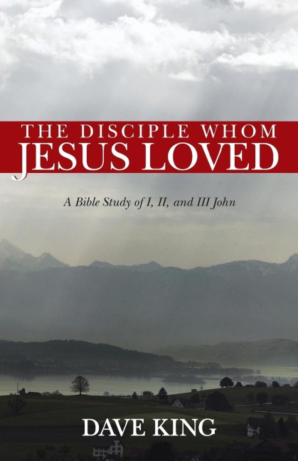 The Disciple Whom Jesus Loved: A Bible Study of I, II, and III John
