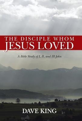 The Disciple Whom Jesus Loved: A Bible Study of I, II, and III John