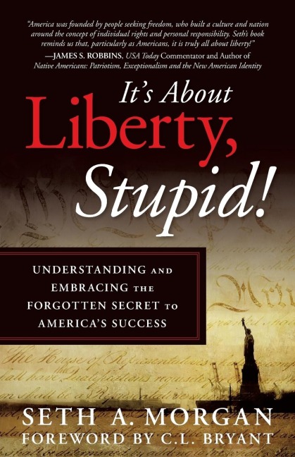 Its about Liberty, Stupid!: Understanding and Embracing the Forgotten Secret to Americas Success