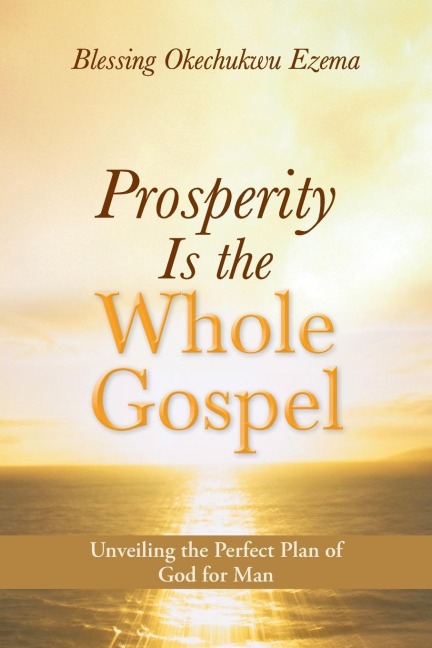 Prosperity Is the Whole Gospel: Unveiling the Perfect Plan of God for Man