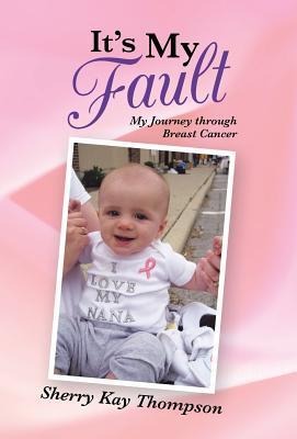 Its My Fault: My Journey Through Breast Cancer