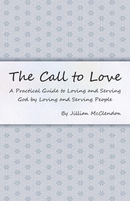 The Call to Love: A Practical Guide to Loving and Serving God by Loving and Serving People