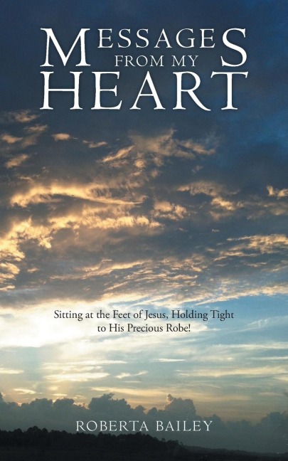 Messages from My Heart: Sitting at the Feet of Jesus, Holding Tight to His Precious Robe!