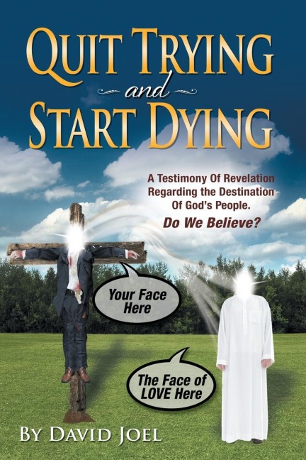 Quit Trying and Start Dying!: A Testimony of Revelation Regarding the Destination of Gods People. Do We Believe?