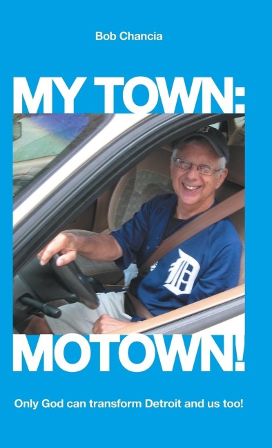 My Town: Motown!: Only God Can Transform Detroit and Us Too!