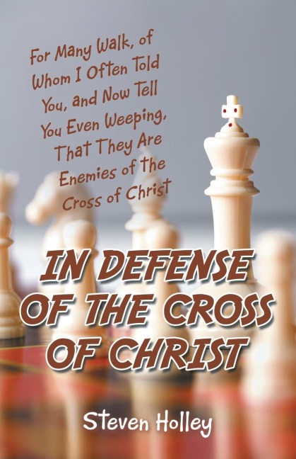 In Defense of the Cross of Christ: For Many Walk, of Whom I Often Told You, and Now Tell You Even Weeping, That They Are Enemies of the Cross of Chris