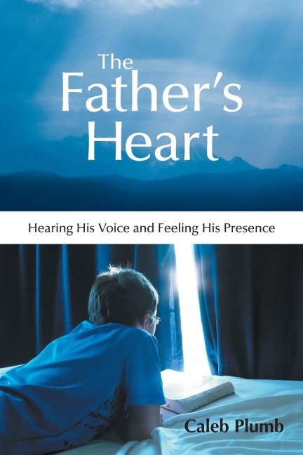 The Fathers Heart: Hearing His Voice and Feeling His Presence