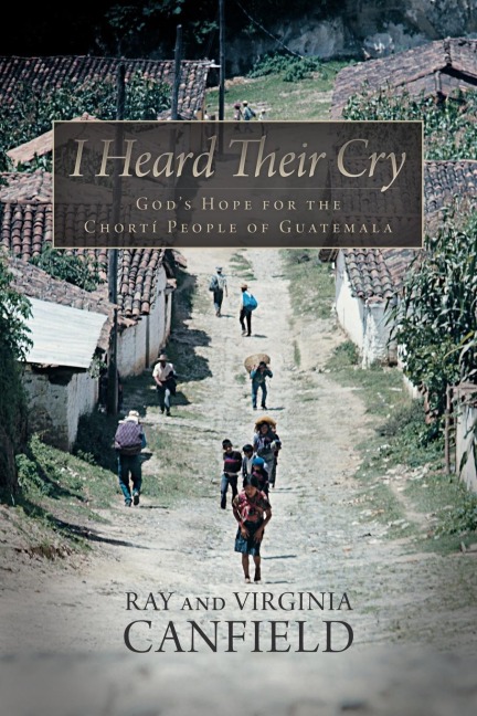 I Heard Their Cry: Gods Hope for the Chorti People of Guatemala