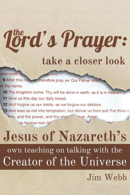 The Lords Prayer: Take a Closer Look: Jesus of Nazareths Own Teaching on Talking with the Creator of the Universe