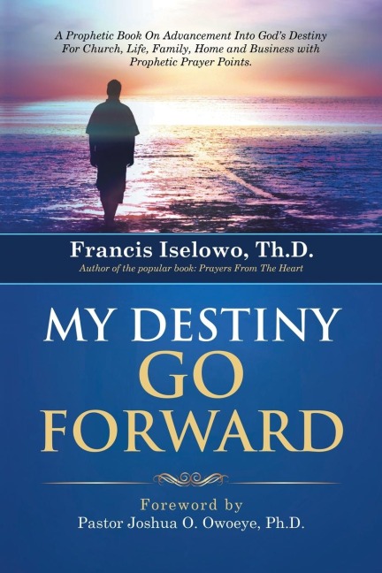 My Destiny Go Forward: A Prophetic Book on Advancement Into Gods Destiny for Church, Life, Family, Home and Business with Prophetic Prayer P