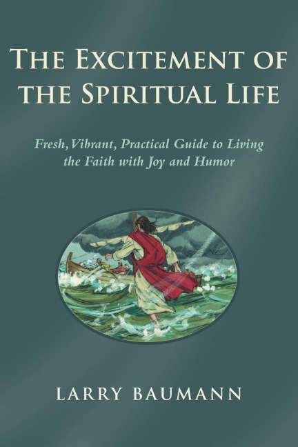 The Excitement of the Spiritual Life: Fresh, Vibrant, Practical Guide to Living the Faith with Joy and Humor