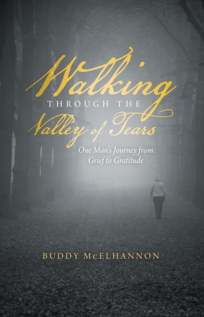 Walking Through the Valley of Tears: One Mans Journey from Grief to Gratitude