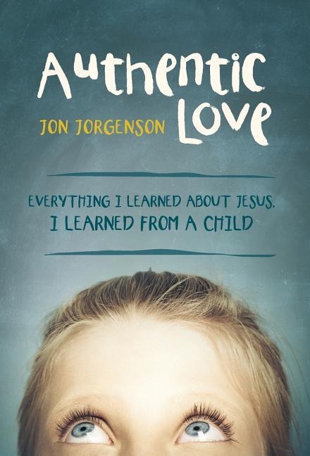 Authentic Love: Everything I Learned about Jesus, I Learned from a Child