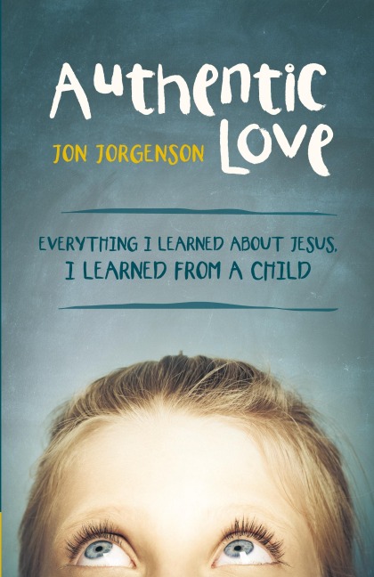 Authentic Love: Everything I Learned about Jesus, I Learned from a Child