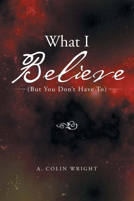 What I Believe: (But You Dont Have To)