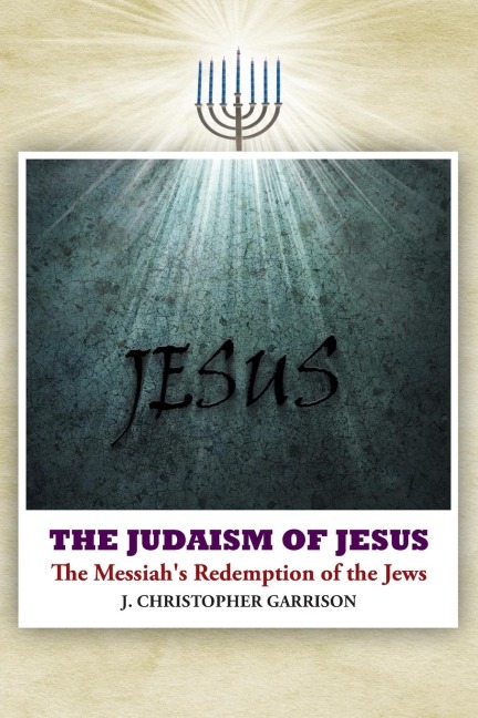 The Judaism of Jesus: The Messiahs Redemption of the Jews