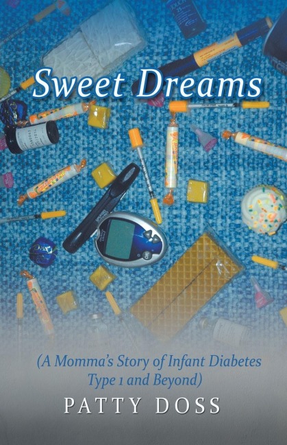 Sweet Dreams: (A Mommas Story of Infant Diabetes Type 1 and Beyond)