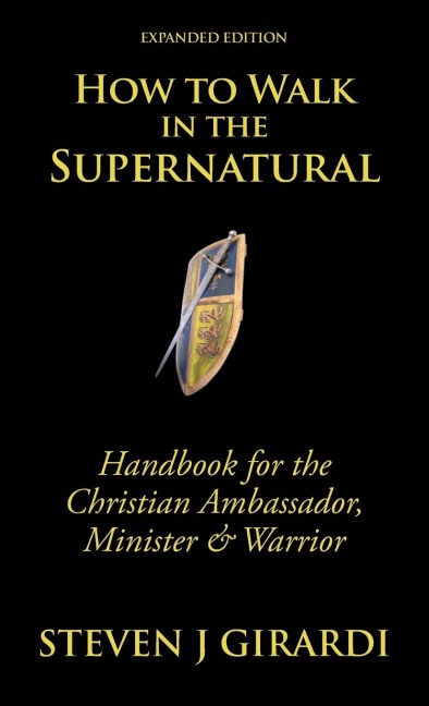 How to Walk in the Supernatural: Handbook for the Christian Ambassador, Minister & Warrior