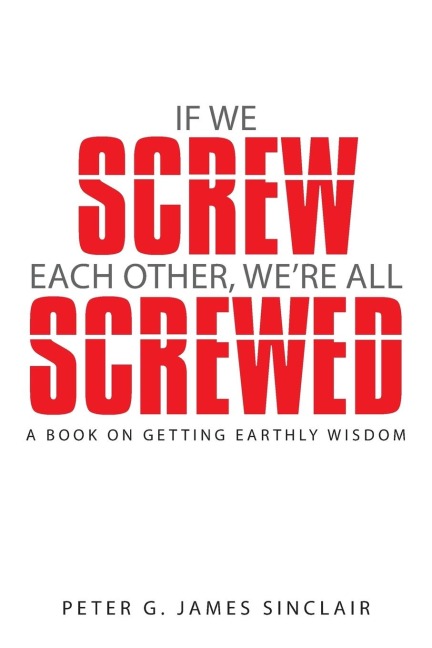 If We Screw Each Other, Were All Screwed: A Book on Getting Earthly Wisdom