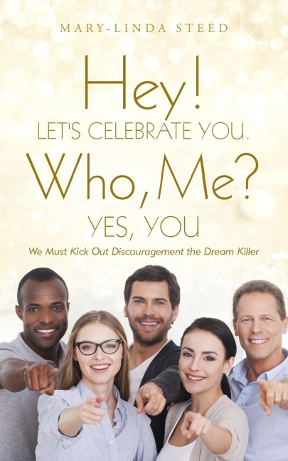 Hey! Lets Celebrate You. Who, Me? Yes, You: We Must Kick Out Discouragement the Dream Killer