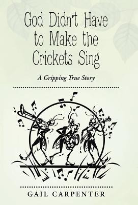 God Didnt Have to Make the Crickets Sing: A Gripping True Story