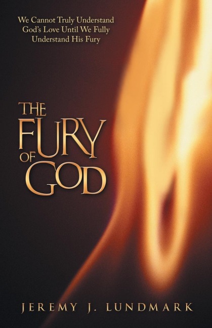 The Fury of God: We Cannot Truly Understand Gods Love Until We Fully Understand His Fury