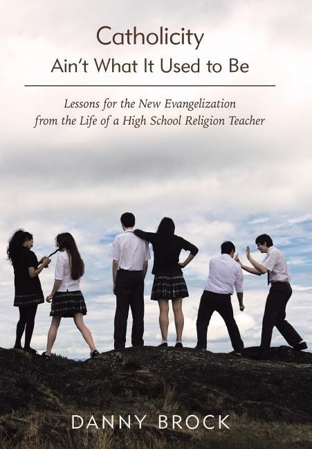 Catholicity Aint What It Used to Be: Lessons for the New Evangelization from the Life of a High School Religion Teacher