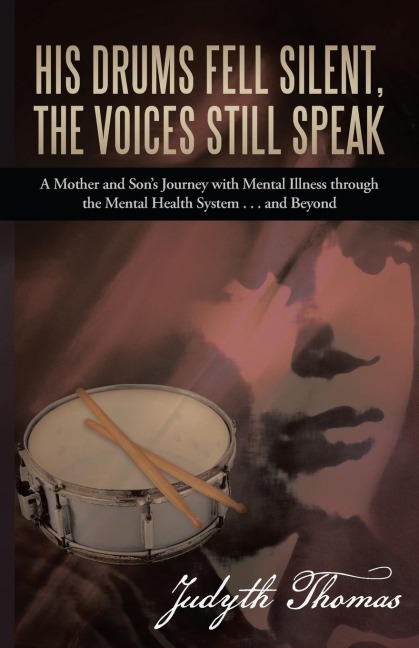 His Drums Fell Silent, the Voices Still Speak: A Mother and Sons Journey with Mental Illness Through the Mental Health System . . . and Beyond