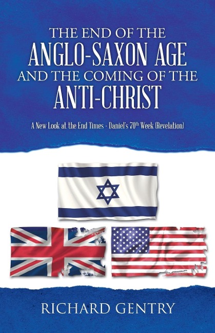 The End of the Anglo-Saxon Age and the Coming of the Anti-Christ: A New Look at the End Times - Daniels 70th Week (Revelation)