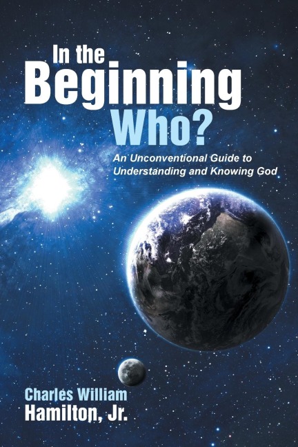 In the Beginning Who?: An Unconventional Guide to Understanding and Knowing God