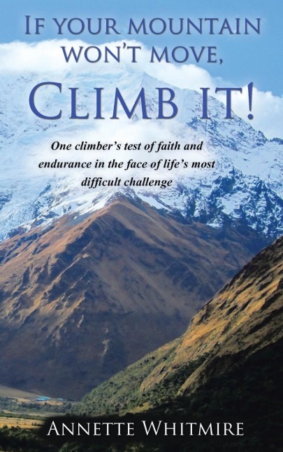 If Your Mountain Wont Move, Climb It!: One Climbers Test of Faith and Endurance in the Face of Lifes Most Difficult Challenge