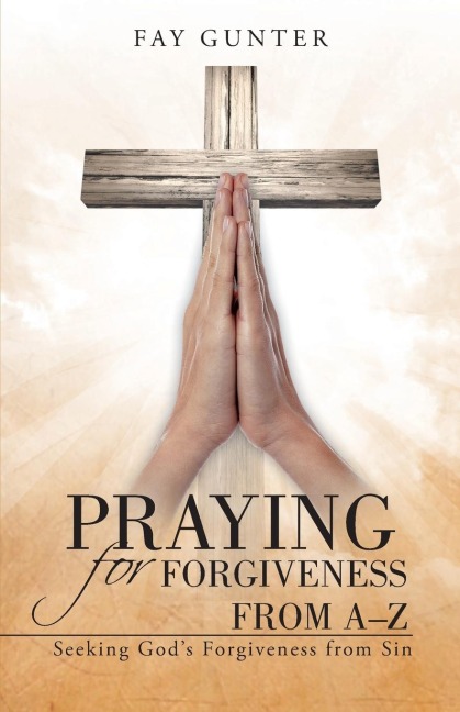 Praying for Forgiveness from A-Z: Seeking Gods Forgiveness from Sin