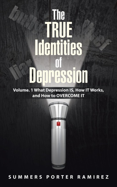 The TRUE Identities of Depression: Volume. 1 What Depression IS, How IT Works, and How to OVERCOME IT