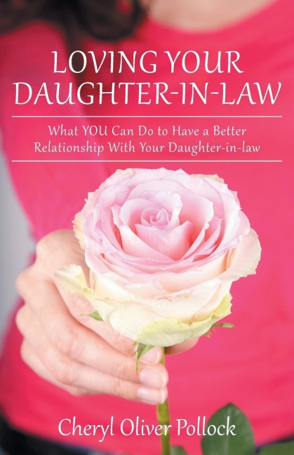 Loving Your Daughter-In-Law: What You Can Do to Have a Better Relationship with Your Daughter-In-Law