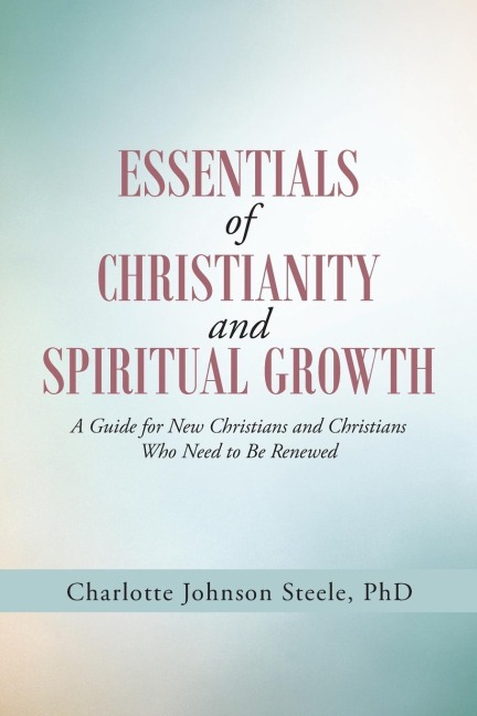 Essentials of Christianity and Spiritual Growth: A Guide for New Christians and Christians Who Need to Be Renewed