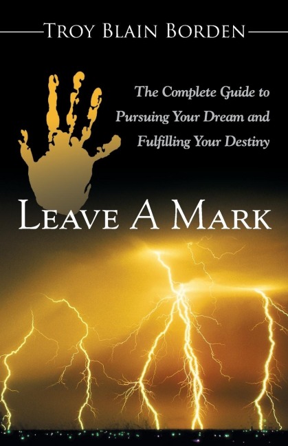 Leave A Mark: The Complete Guide to Pursuing Your Dream and Fulfilling Your Destiny
