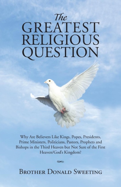 The Greatest Religious Question: Why Are Believers Like Kings, Popes, Presidents, Prime Ministers, Politicians, Pastors, Prophets and Bishops in the Third Heaven but Not Sure of the First Heaven/Gods Kingdom?