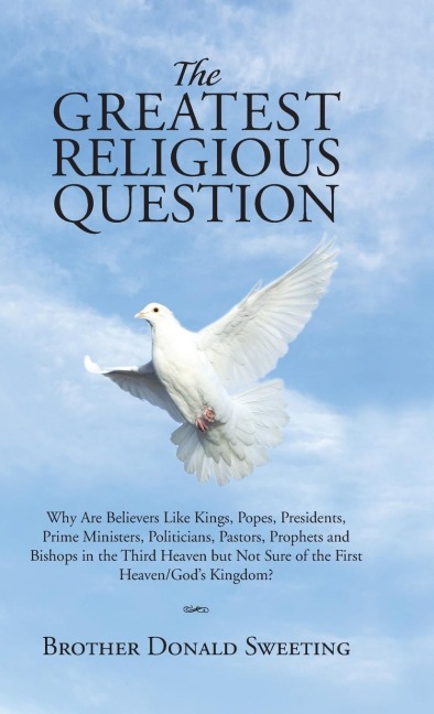 The Greatest Religious Question: Why Are Believers Like Kings, Popes, Presidents, Prime Ministers, Politicians, Pastors, Prophets and Bishops in the Third Heaven but Not Sure of the First Heaven/Gods Kingdom?