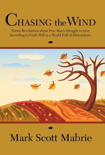 Chasing the Wind: Poetic Revelations about One Mans Struggle to Live According to Gods Will in a World Full of Distractions.