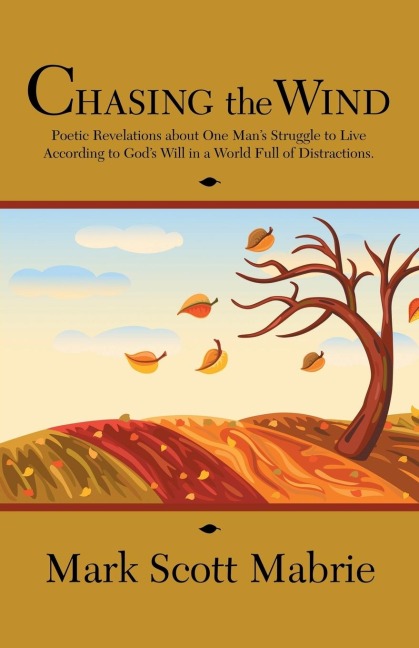 Chasing the Wind: Poetic Revelations about One Mans Struggle to Live According to Gods Will in a World Full of Distractions.