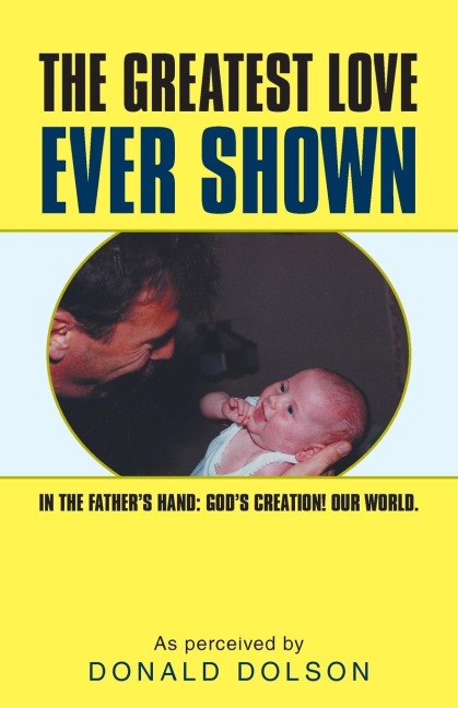 The Greatest Love Ever Shown: In the Fathers Hand: Gods Creation! Our World.