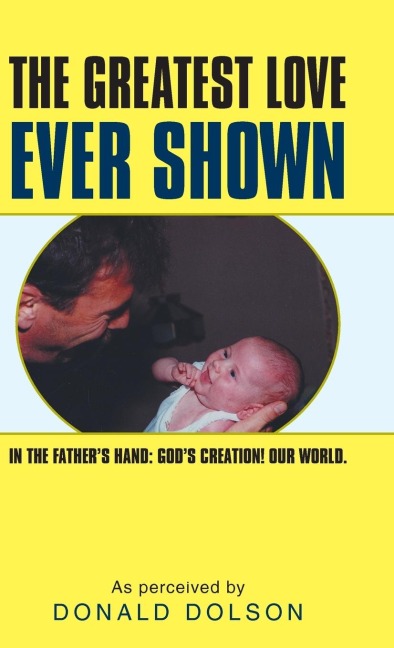 The Greatest Love Ever Shown: In the Fathers Hand: Gods Creation! Our World.