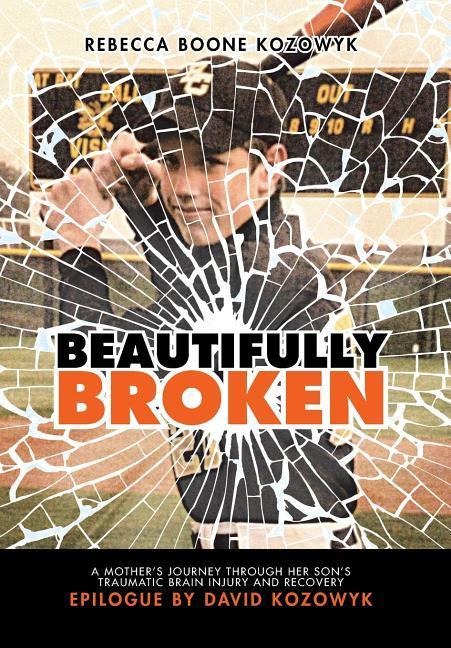 Beautifully Broken: A Mothers Journey Through Her Sons Traumatic Brain Injury and Recovery