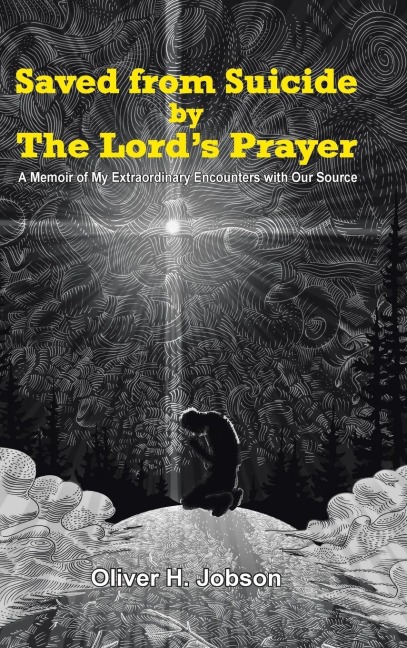 Saved from Suicide by the Lords Prayer: A Memoir of My Extraordinary Encounters with Our Source