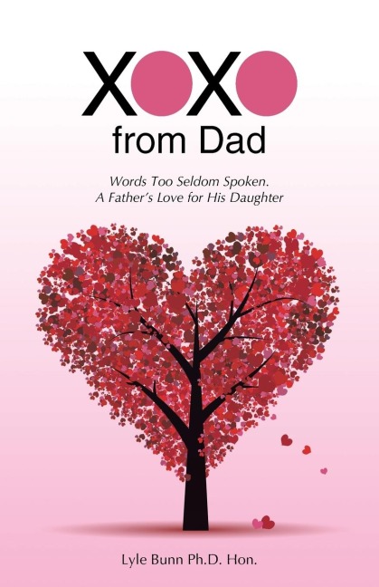 XOXO from Dad: Words Too Seldom Spoken. A Fathers Love for His Daughter