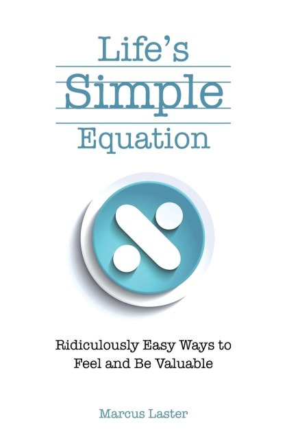 Lifes Simple Equation: Ridiculously Easy Ways to Feel and Be Valuable