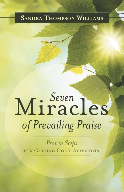 Seven Miracles of Prevailing Praise: Proven Steps for Getting Gods Attention