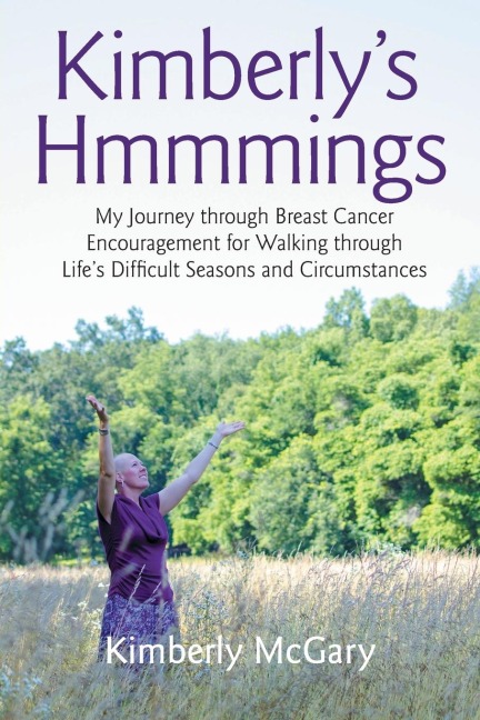 Kimberlys Hmmmings: My Journey through Breast Cancer: Encouragement for Walking through Lifes Difficult Seasons and Circumstances