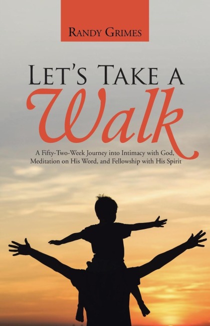Lets Take a Walk: A Fifty-Two-Week Journey into Intimacy with God, Meditation on His Word, and Fellowship with His Spirit