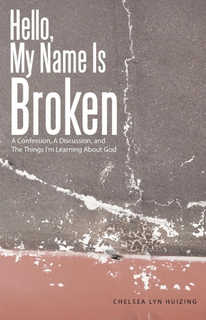 Hello, My Name Is Broken: A Confession, A Discussion, and The Things Im Learning About God